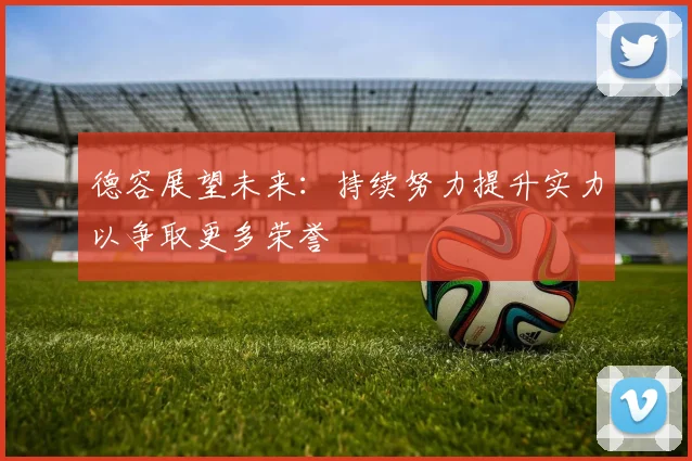 德容展望未来：持续努力提升实力以争取更多荣誉