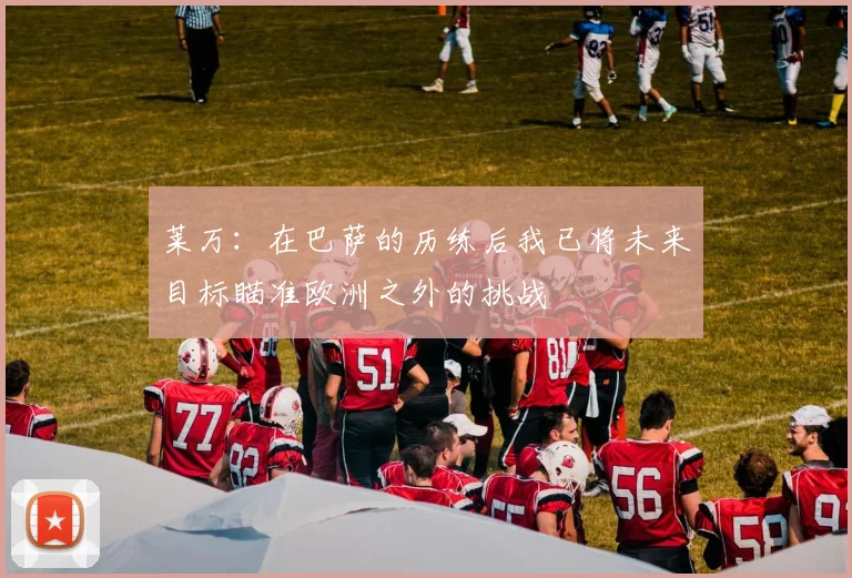 莱万：在巴萨的历练后我已将未来目标瞄准欧洲之外的挑战
