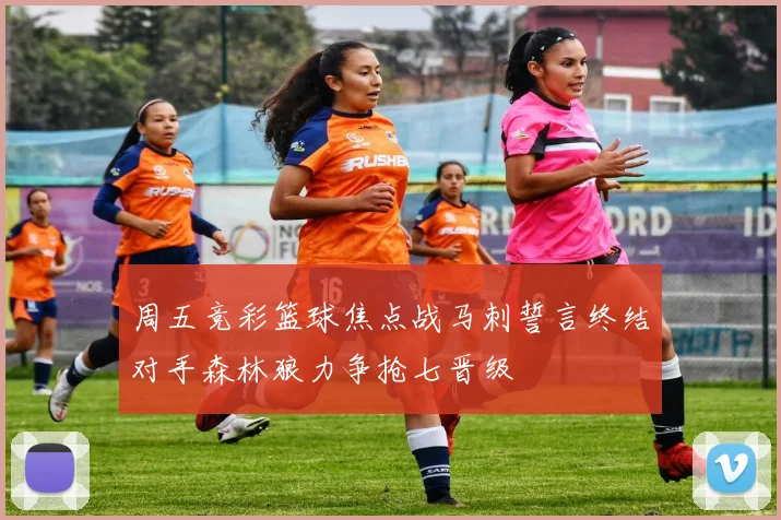 周五竞彩篮球焦点战马刺誓言终结对手森林狼力争抢七晋级