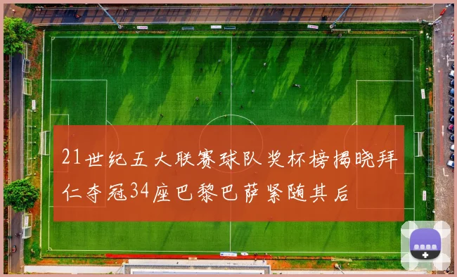 21世纪五大联赛球队奖杯榜揭晓拜仁夺冠34座巴黎巴萨紧随其后