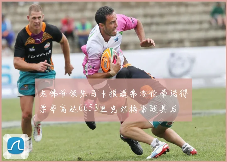 老佛爷领先马卡报道弗洛伦蒂诺得票率高达6653里克尔梅紧随其后