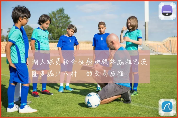 湖人球员转会快船回顾路威祖巴茨隆多威少八村塁的交易历程