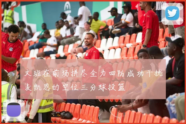 文班在前场拼尽全力回防成功干扰麦凯恩的空位三分球投篮