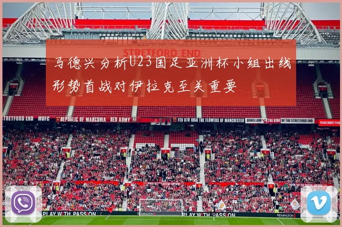 马德兴分析U23国足亚洲杯小组出线形势首战对伊拉克至关重要