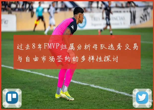 过去8年FMVP归属分析母队选秀交易与自由市场签约的多样性探讨