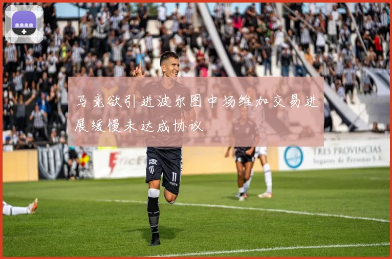 马竞欲引进波尔图中场维加交易进展缓慢未达成协议