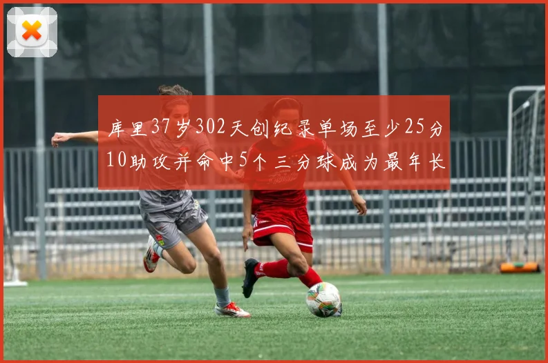 库里37岁302天创纪录单场至少25分10助攻并命中5个三分球成为最年长后卫