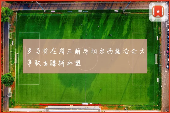 罗马将在周三前与切尔西接洽全力争取吉滕斯加盟
